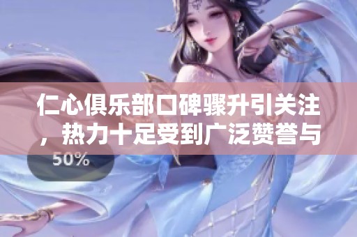 仁心俱乐部口碑骤升引关注，热力十足受到广泛赞誉与推崇