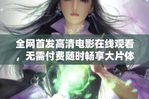 全网首发高清电影在线观看，无需付费随时畅享大片体验