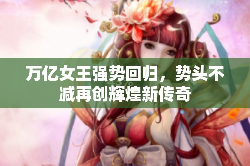 万亿女王强势回归，势头不减再创辉煌新传奇