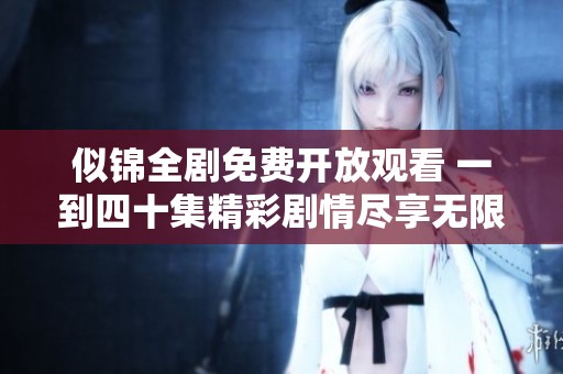 似锦全剧免费开放观看 一到四十集精彩剧情尽享无限魅力