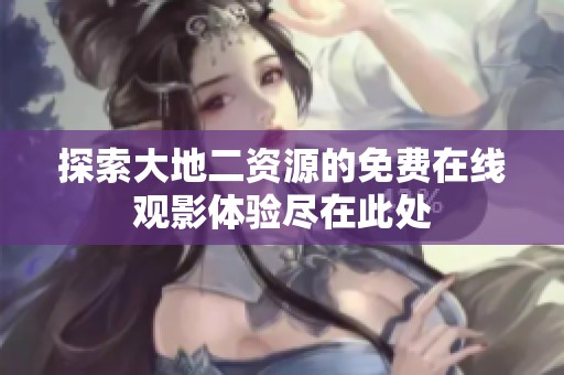 探索大地二资源的免费在线观影体验尽在此处