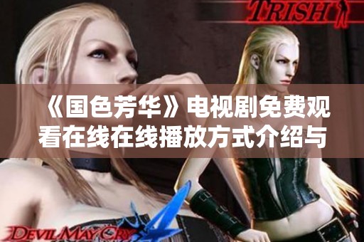 《国色芳华》电视剧免费观看在线在线播放方式介绍与指南