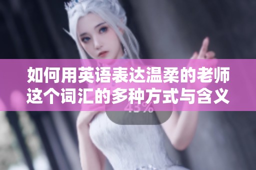 如何用英语表达温柔的老师这个词汇的多种方式与含义