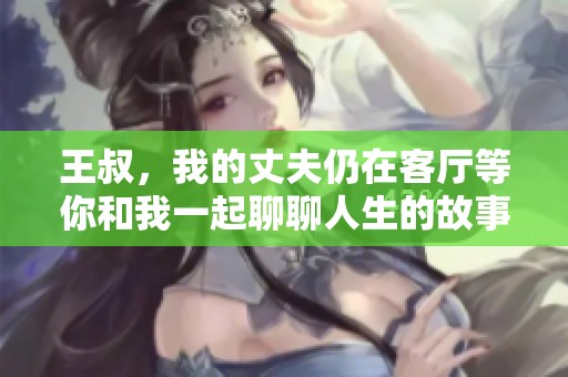 王叔，我的丈夫仍在客厅等你和我一起聊聊人生的故事
