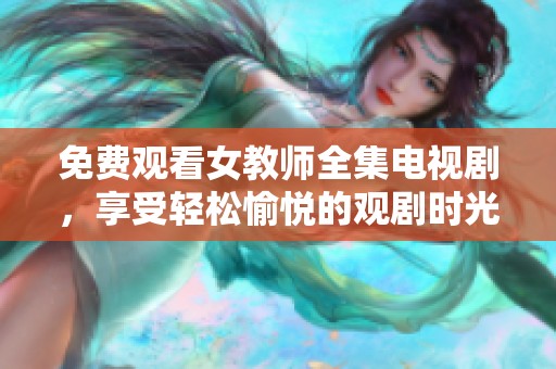 免费观看女教师全集电视剧，享受轻松愉悦的观剧时光