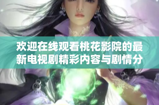 欢迎在线观看桃花影院的最新电视剧精彩内容与剧情分析！