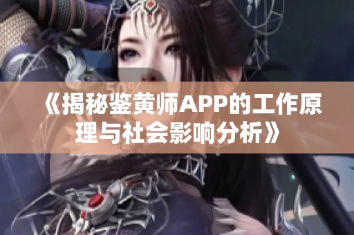 《揭秘鉴黄师APP的工作原理与社会影响分析》