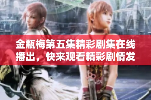 金瓶梅第五集精彩剧集在线播出，快来观看精彩剧情发展！