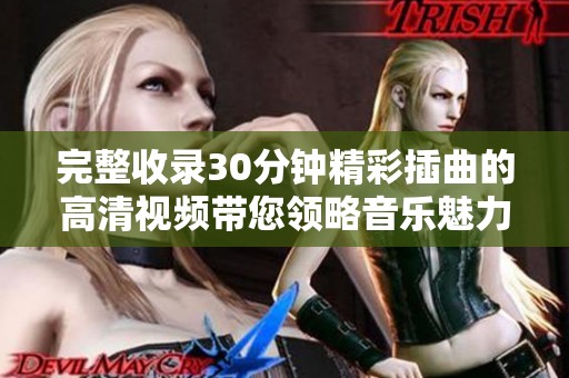 完整收录30分钟精彩插曲的高清视频带您领略音乐魅力