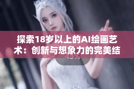 探索18岁以上的AI绘画艺术：创新与想象力的完美结合