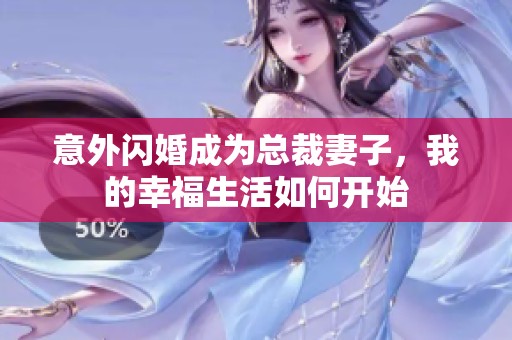 意外闪婚成为总裁妻子，我的幸福生活如何开始