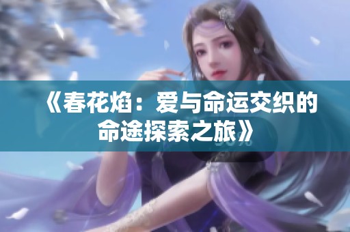 《春花焰：爱与命运交织的命途探索之旅》