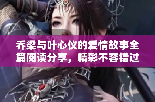 乔梁与叶心仪的爱情故事全篇阅读分享，精彩不容错过