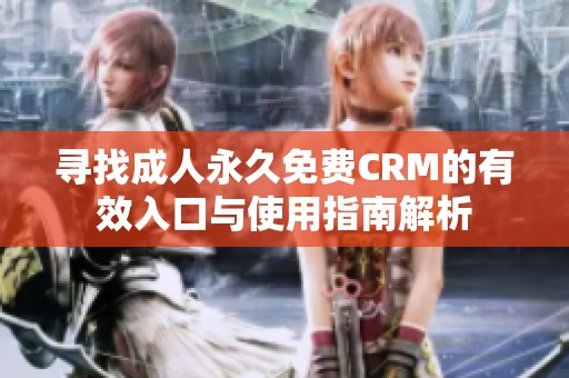 寻找成人永久免费CRM的有效入口与使用指南解析