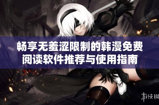 畅享无羞涩限制的韩漫免费阅读软件推荐与使用指南