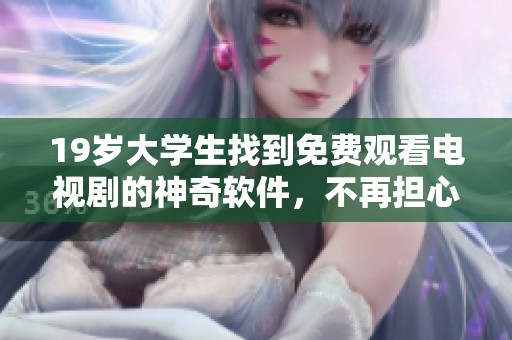 19岁大学生找到免费观看电视剧的神奇软件，不再担心追剧费用
