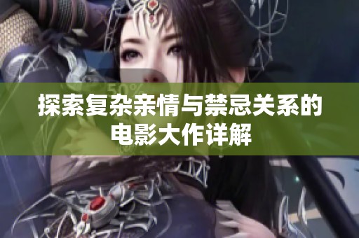 探索复杂亲情与禁忌关系的电影大作详解