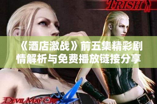 《酒店激战》前五集精彩剧情解析与免费播放链接分享