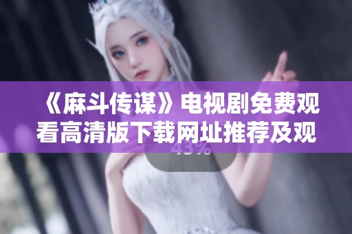 《麻斗传谋》电视剧免费观看高清版下载网址推荐及观看指南