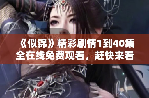 《似锦》精彩剧情1到40集全在线免费观看，赶快来看吧！