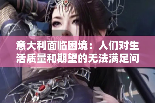 意大利面临困境：人们对生活质量和期望的无法满足问题