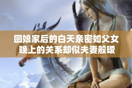 回娘家后的白天亲密如父女 晚上的关系却似夫妻般暧昧