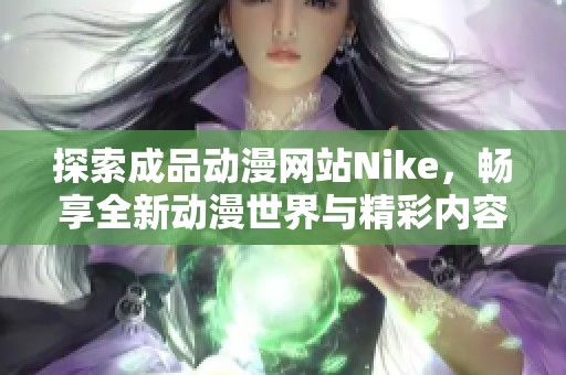 探索成品动漫网站Nike，畅享全新动漫世界与精彩内容