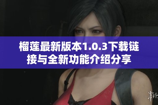 榴莲最新版本1.0.3下载链接与全新功能介绍分享