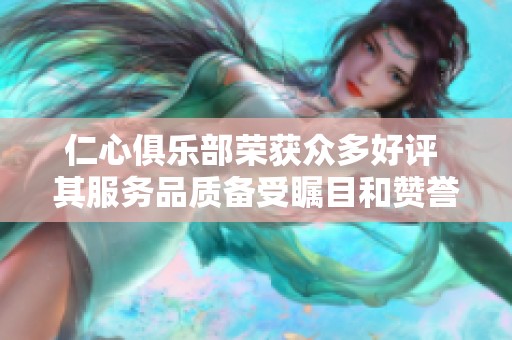 仁心俱乐部荣获众多好评 其服务品质备受瞩目和赞誉