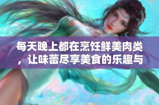 每天晚上都在烹饪鲜美肉类，让味蕾尽享美食的乐趣与满足感
