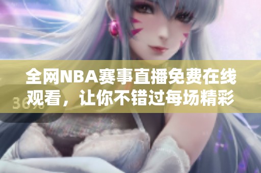 全网NBA赛事直播免费在线观看，让你不错过每场精彩比赛