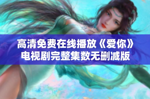 高清免费在线播放《爱你》电视剧完整集数无删减版