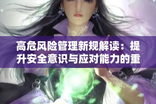 高危风险管理新规解读：提升安全意识与应对能力的重要性