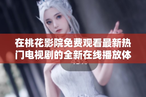 在桃花影院免费观看最新热门电视剧的全新在线播放体验