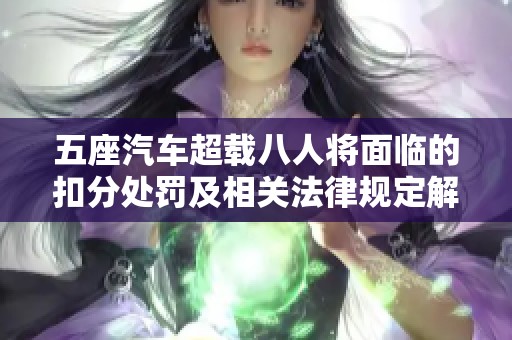 五座汽车超载八人将面临的扣分处罚及相关法律规定解读