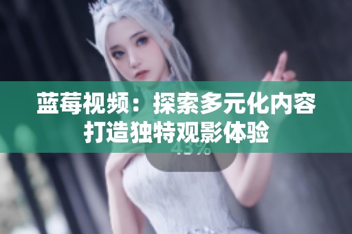 蓝莓视频：探索多元化内容打造独特观影体验