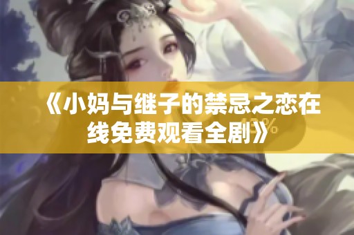 《小妈与继子的禁忌之恋在线免费观看全剧》