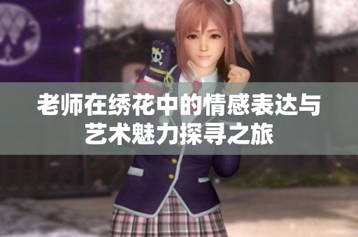 老师在绣花中的情感表达与艺术魅力探寻之旅