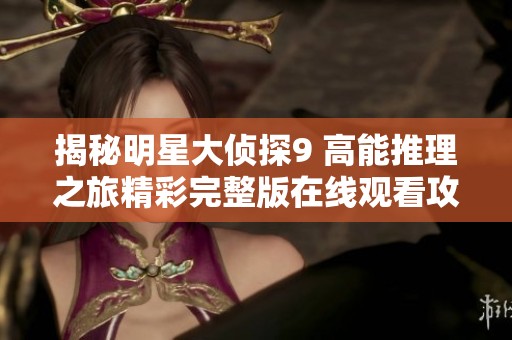 揭秘明星大侦探9 高能推理之旅精彩完整版在线观看攻略