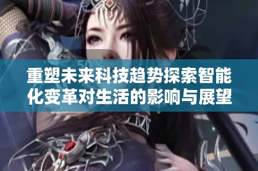 重塑未来科技趋势探索智能化变革对生活的影响与展望