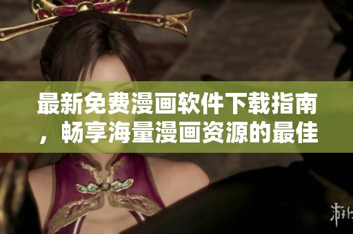 最新免费漫画软件下载指南，畅享海量漫画资源的最佳选择