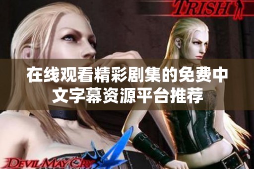 在线观看精彩剧集的免费中文字幕资源平台推荐
