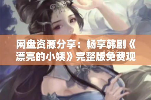 网盘资源分享：畅享韩剧《漂亮的小姨》完整版免费观看体验