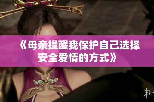 《母亲提醒我保护自己选择安全爱情的方式》