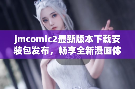 jmcomic2最新版本下载安装包发布，畅享全新漫画体验！