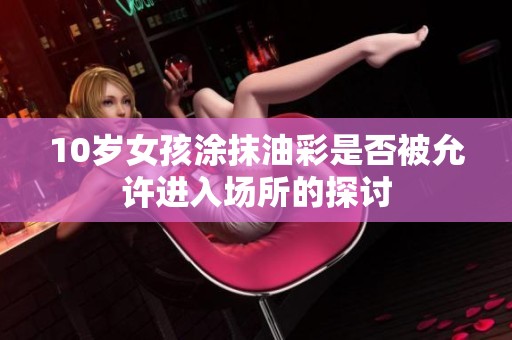 10岁女孩涂抹油彩是否被允许进入场所的探讨
