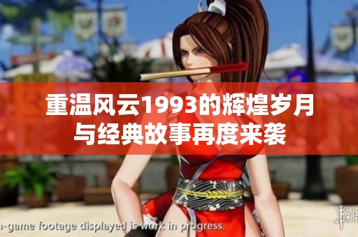 重温风云1993的辉煌岁月与经典故事再度来袭