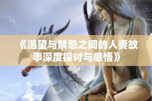 《渴望与禁忌之间的人妻故事深度探讨与感悟》