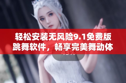 轻松安装无风险9.1免费版跳舞软件，畅享完美舞动体验