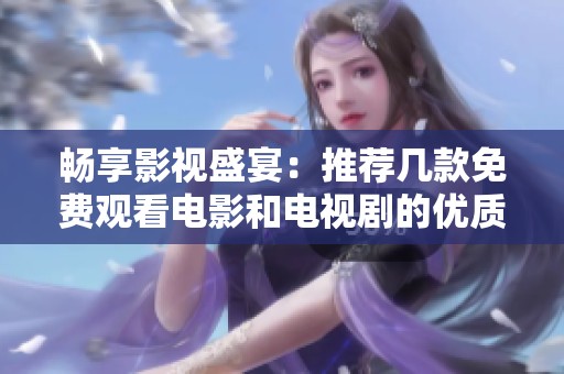 畅享影视盛宴：推荐几款免费观看电影和电视剧的优质应用程序